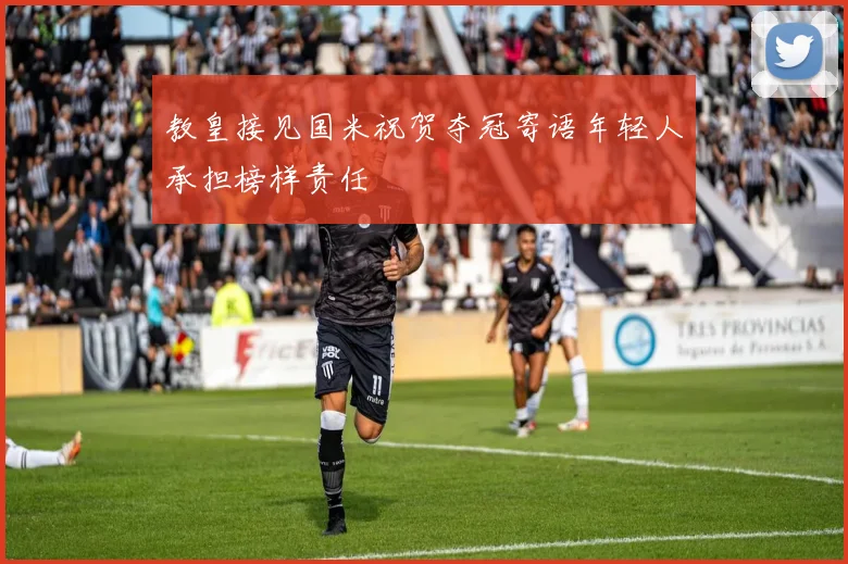 教皇接见国米祝贺夺冠寄语年轻人承担榜样责任