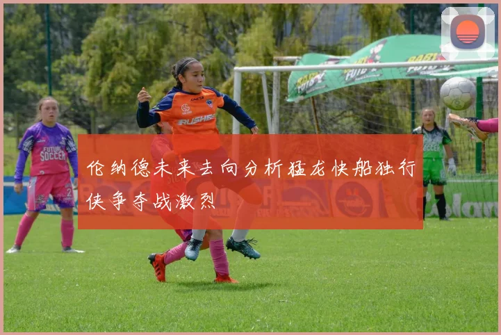 伦纳德未来去向分析猛龙快船独行侠争夺战激烈