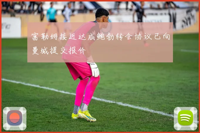富勒姆接近达成鲍勃转会协议已向曼城提交报价