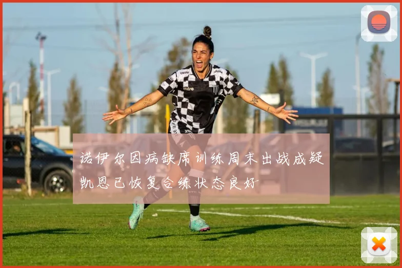 诺伊尔因病缺席训练周末出战成疑凯恩已恢复合练状态良好