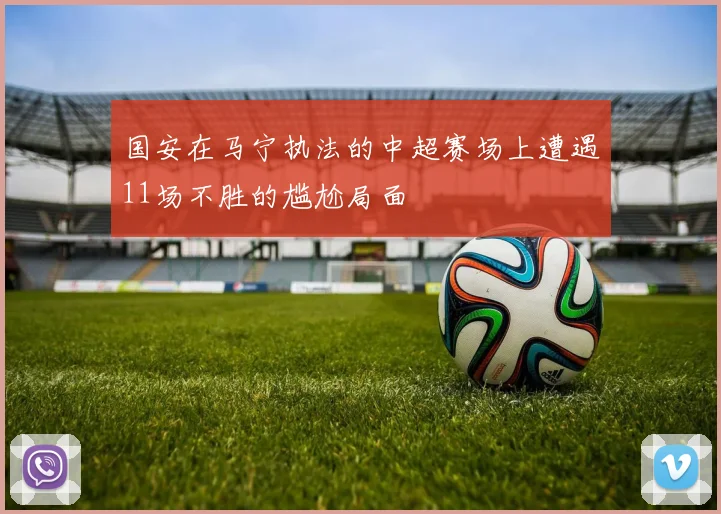 国安在马宁执法的中超赛场上遭遇11场不胜的尴尬局面