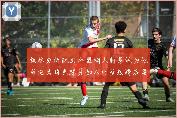 铁林分析狄龙加盟湖人前景认为他或沦为角色球员如八村垒般蹲底角